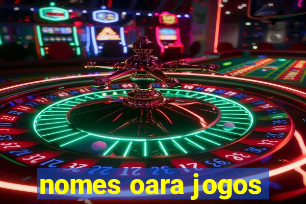 nomes oara jogos